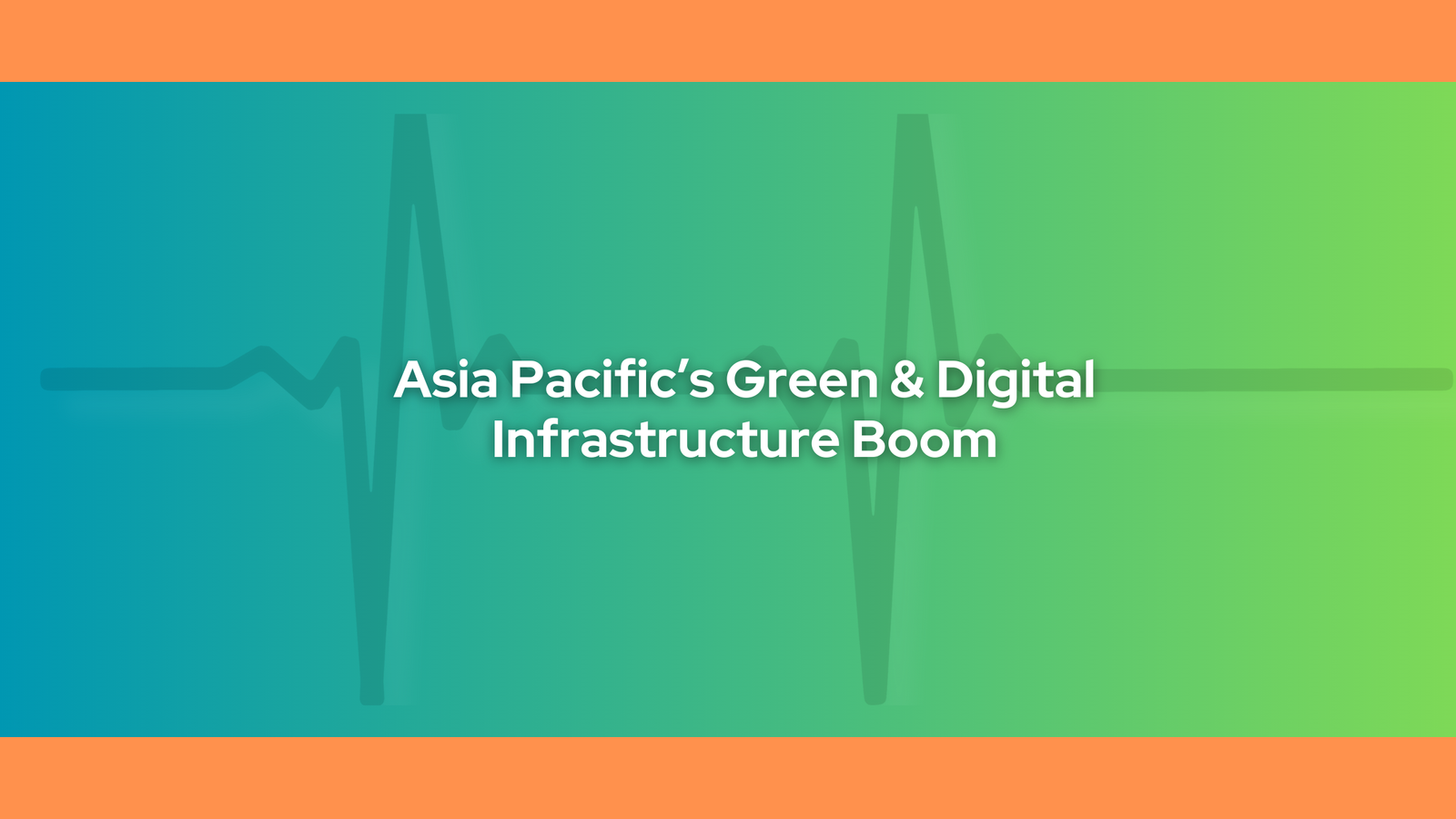 Asia Pacific’s Green & Digital Infrastructure Boom